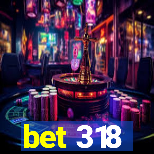 bet 318